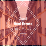 Good Real Estate Blog Topics