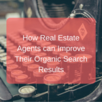 How Real Estate Agents can Improve Their Organic Search Results